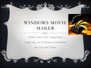 WINDOWS MOVIE
    MAKER
   Michelle Andrea Avila Vanegas Rosales

Colegio Ntra. Sra. Del Rosario de Floridablanca

          Julio 31 del 2012, Martes.
 