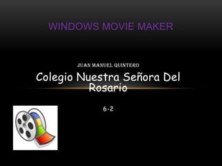 WINDOWS MOVIE MAKER


       Juan Manuel Quintero

Colegio Nuestra Señora Del
          Rosario
               6-2
 