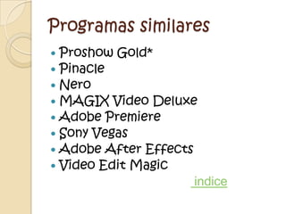 Programas similares
 Proshow Gold*
 Pinacle
 Nero
 MAGIX Video Deluxe
 Adobe Premiere
 Sony Vegas
 Adobe After Effects
 Video Edit Magic
                      indice
 