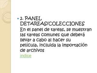   2. PANEL
    DETAREAS/COLECCIONES
    En el panel de tareas, se muestran
    las tareas comunes que deberá
    llevar a cabo al hacer su
    película, incluida la importación
    de archivos
    indice
 