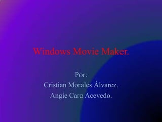 Windows Movie Maker.
Por:
Cristian Morales Álvarez.
Angie Caro Acevedo.
 