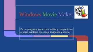 Windows Movie Maker
Es un programa para crear, editar y compartir tus
propios montajes con vídeo, imágenes y sonido.
 