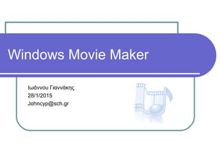 Windows Movie Maker
Ιωάννου Γιαννάκης
28/1/2015
Johncyp@sch.gr
 