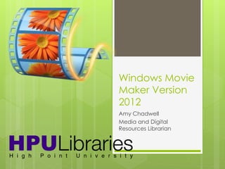 Windows Movie
Maker Version
2012
Amy Chadwell
Media and Digital
Resources Librarian
 