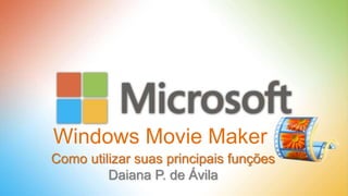 Windows Movie Maker
Como utilizar suas principais funções
Daiana P. de Ávila
 