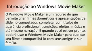 Introdução ao Windows Movie Maker
O Windows Movie Maker é um recurso do que
permite criar filmes domésticos e apresentaçõe...
