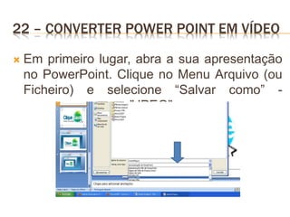 22 – CONVERTER POWER POINT EM VÍDEO
 Em primeiro lugar, abra a sua apresentação
no PowerPoint. Clique no Menu Arquivo (ou
Ficheiro) e selecione “Salvar como” -
"JPEG".
 