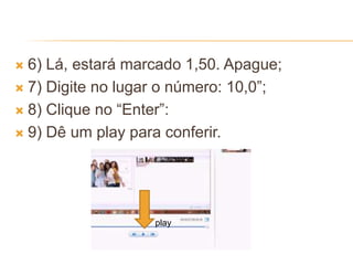  6) Lá, estará marcado 1,50. Apague;
 7) Digite no lugar o número: 10,0”;
 8) Clique no “Enter”:
 9) Dê um play para conferir.
play
 