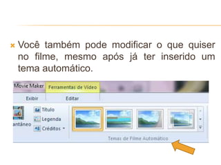  Você também pode modificar o que quiser
no filme, mesmo após já ter inserido um
tema automático.
 