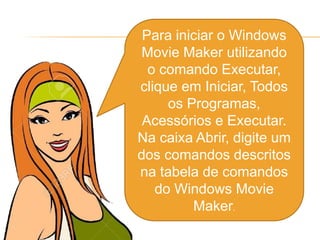 Para iniciar o Windows
Movie Maker utilizando
o comando Executar,
clique em Iniciar, Todos
os Programas,
Acessórios e Executar.
Na caixa Abrir, digite um
dos comandos descritos
na tabela de comandos
do Windows Movie
Maker.
 