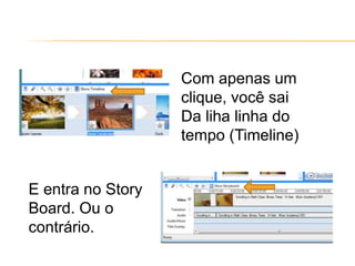 Com apenas um
clique, você sai
Da liha linha do
tempo (Timeline)
E entra no Story
Board. Ou o
contrário.
 
