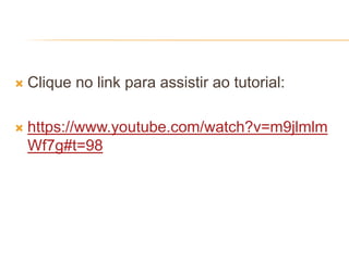  Clique no link para assistir ao tutorial:
 https://www.youtube.com/watch?v=m9jlmlm
Wf7g#t=98
 