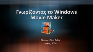 Γνωρίζοντας το Windows
Movie Maker
Οδηγίες: Ζήση Ανθή
Μάιος, 2020
 