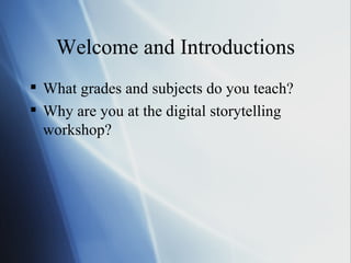 Welcome and Introductions What grades and subjects do you teach? Why are you at the digital storytelling workshop? 