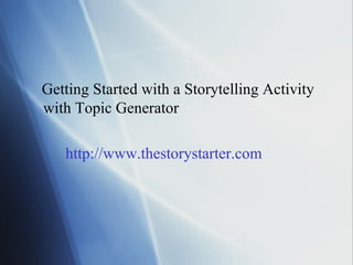 Getting Started with a Storytelling Activity with Topic Generator http://www.thestorystarter.com 