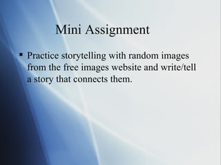 Mini Assignment Practice storytelling with random images from the free images website and write/tell a story that connects them. 