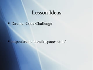 Lesson Ideas Davinci Code Challenge http://davincids.wikispaces.com/ 