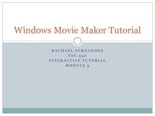 Rachael Fernandes TEC 542 Interactive tutorial  Module 5 Windows Movie Maker Tutorial 