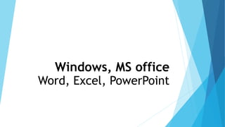 Windows, MS office
Word, Excel, PowerPoint
 
