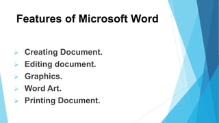 Features of Microsoft Word
 Creating Document.
 Editing document.
 Graphics.
 Word Art.
 Printing Document.
 