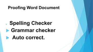 Proofing Word Document
 Spelling Checker
 Grammar checker
 Auto correct.
 