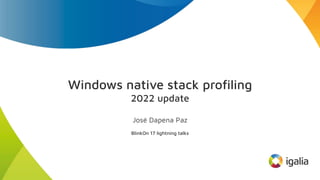 Windows native stack proﬁling
2022 update
José Dapena Paz
BlinkOn 17 lightning talks
 