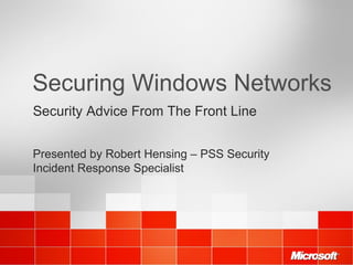 Securing Windows Networks Security Advice From The Front Line Presented by Robert Hensing – PSS Security Incident Response Specialist 