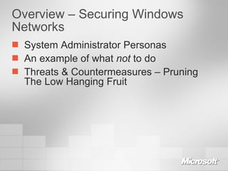 Overview – Securing Windows Networks System Administrator Personas An example of what  not  to do Threats & Countermeasures – Pruning The Low Hanging Fruit 