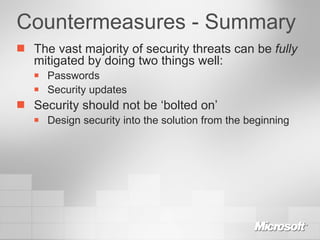 Countermeasures - Summary The vast majority of security threats can be  fully  mitigated by doing two things well: Passwords Security updates Security should not be ‘bolted on’ Design security into the solution from the beginning 