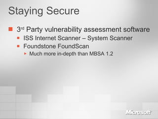 Staying Secure 3 rd  Party vulnerability assessment software ISS Internet Scanner – System Scanner Foundstone FoundScan Much more in-depth than MBSA 1.2 