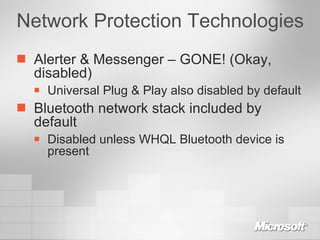 Network Protection Technologies Alerter & Messenger – GONE! (Okay, disabled) Universal Plug & Play also disabled by default Bluetooth network stack included by default Disabled unless WHQL Bluetooth device is present 