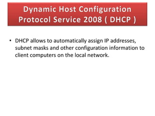 • DHCP allows to automatically assign IP addresses,
subnet masks and other configuration information to
client computers on the local network.

 