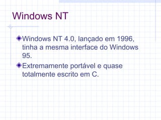 Windows NT
Windows NT 4.0, lançado em 1996,
tinha a mesma interface do Windows
95.
Extremamente portável e quase
totalmente escrito em C.
 