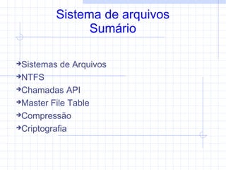 Sistema de arquivos
Sumário
Sistemas de Arquivos
NTFS
Chamadas API
Master File Table
Compressão
Criptografia
 
