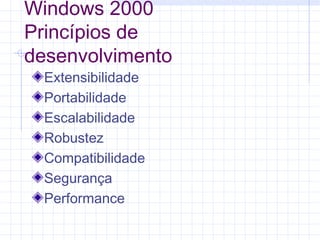 Windows 2000
Princípios de
desenvolvimento
Extensibilidade
Portabilidade
Escalabilidade
Robustez
Compatibilidade
Segurança
Performance
 
