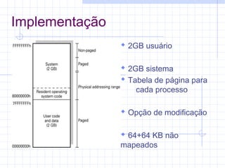 Implementação
 2GB usuário
 2GB sistema
 Tabela de página para
cada processo
 Opção de modificação
 64+64 KB não
mapeados
 