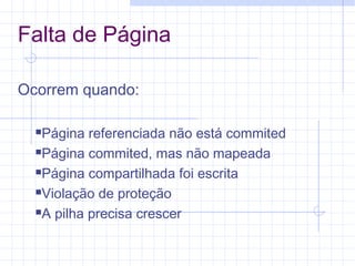 Falta de Página
Ocorrem quando:
Página referenciada não está commited
Página commited, mas não mapeada
Página compartilhada foi escrita
Violação de proteção
A pilha precisa crescer
 