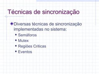 Técnicas de sincronização
Diversas técnicas de sincronização
implementadas no sistema:
 Semáforos
 Mutex
 Regiões Criticas
 Eventos
 