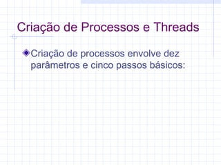 Criação de Processos e Threads
Criação de processos envolve dez
parâmetros e cinco passos básicos:
 