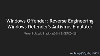Windows Offender: Reverse Engineering
Windows Defender's Antivirus Emulator
Alexei Bulazel, BlackHat2018 & DEFCON26
redhung@SQLab, NYCU
 