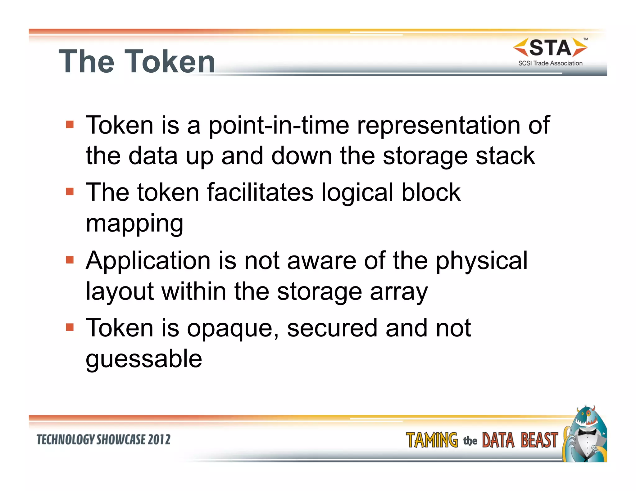 The Token
§  Token is a point-in-time representation of
    the data up and down the storage stack
§  The token facilitates logical block
    mapping
§  Application is not aware of the physical
    layout within the storage array
§  Token is opaque, secured and not
    guessable
 