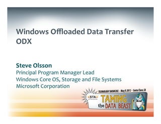 Windows	
  Oﬄoaded	
  Data	
  Transfer	
  
ODX	
  
	
  
	
  
Steve	
  Olsson	
  
Principal	
  Program	
  Manager	
  Lead	
  
Windows	
  Core	
  OS,	
  Storage	
  and	
  File	
  Systems	
  
Microsoft	
  Corporation	
  
 