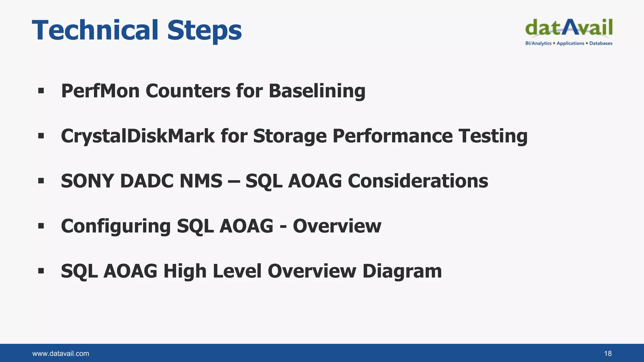 www.datavail.com 18
Technical Steps
 PerfMon Counters for Baselining
 CrystalDiskMark for Storage Performance Testing
 SONY DADC NMS – SQL AOAG Considerations
 Configuring SQL AOAG - Overview
 SQL AOAG High Level Overview Diagram
 