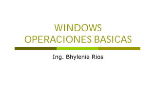 WINDOWS
OPERACIONES BASICAS
     Ing. Bhylenia Rios
 