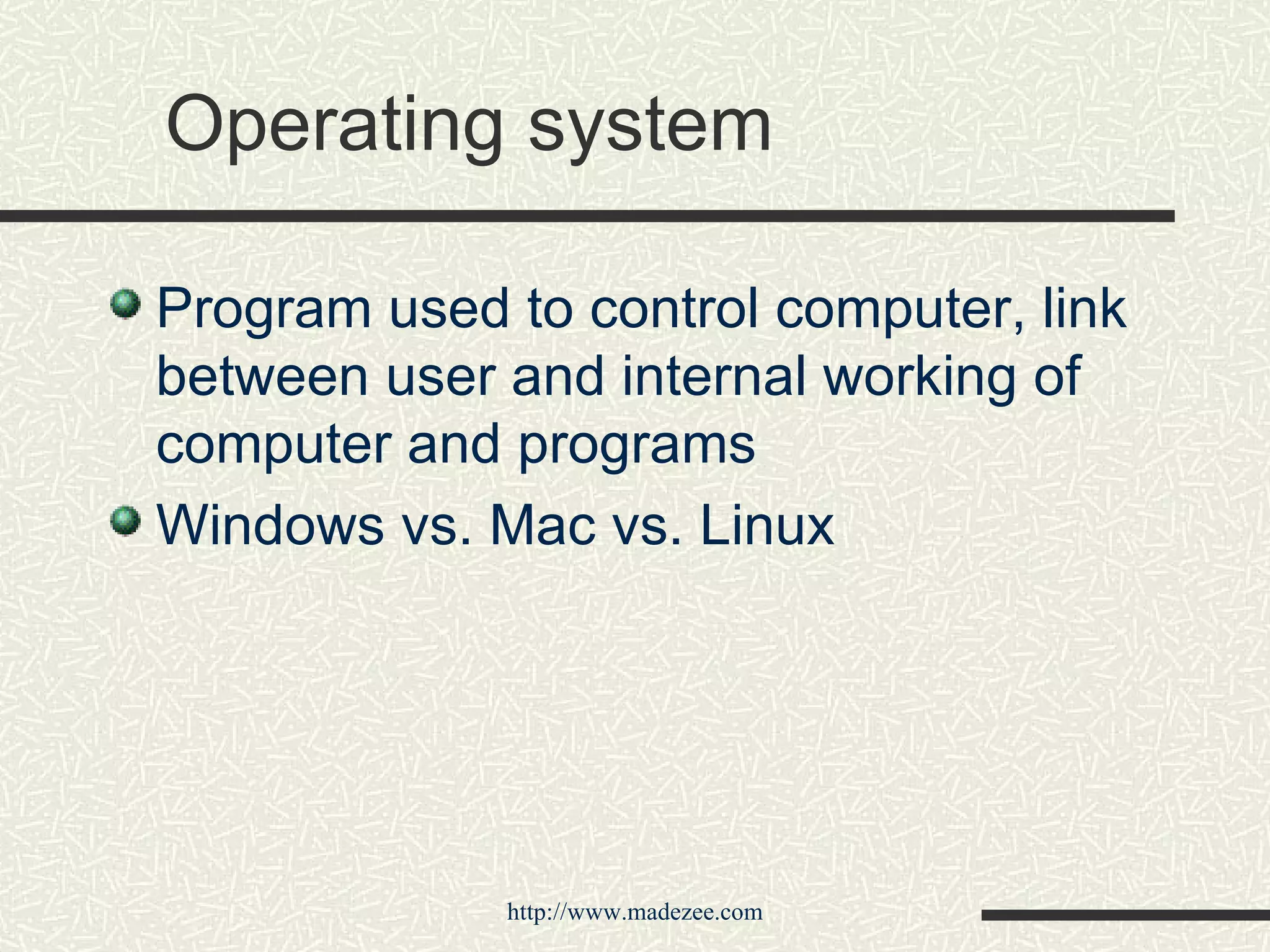 Operating system Program used to control computer, link between user and internal working of computer and programs Windows vs. Mac vs. Linux 
