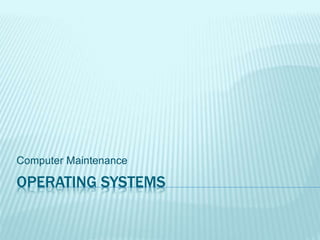 OPERATING SYSTEMS
Computer Maintenance
 