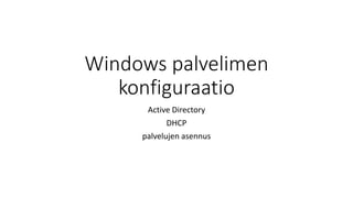 Windows palvelimen
konfiguraatio
Active Directory
DHCP
palvelujen asennus
 