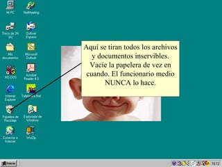 Aquí se tiran todos los archivos y documentos inservibles. Vacíe la papelera de vez en cuando. El funcionario medio NUNCA lo hace. 