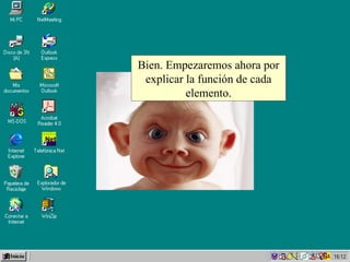 Bien. Empezaremos ahora por explicar la función de cada elemento. 