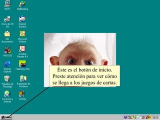 Éste es el botón de inicio. Preste atención para ver cómo se llega a los juegos de cartas. 